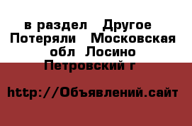  в раздел : Другое » Потеряли . Московская обл.,Лосино-Петровский г.